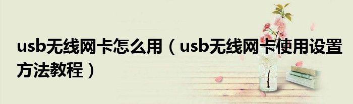 usb无线网卡怎么用（usb无线网卡使用设置方法教程）