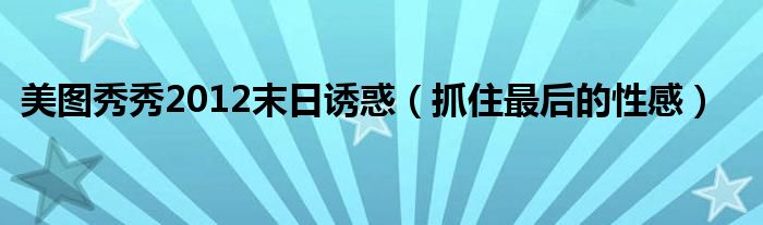 美图秀秀2012末日诱惑（抓住最后的性感）