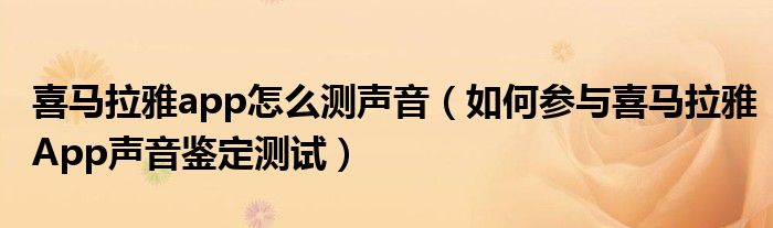喜马拉雅app怎么测声音（如何参与喜马拉雅App声音鉴定测试）