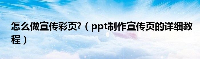 怎么做宣传彩页?（ppt制作宣传页的详细教程）