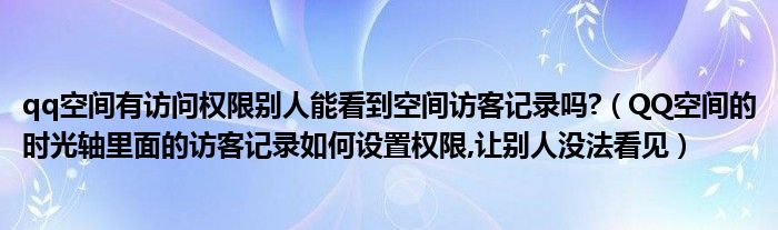 qq空间有访问权限别人能看到空间访客记录吗?（QQ空间的时光轴里面的访客记录如何设置权限,让别人没法看见）