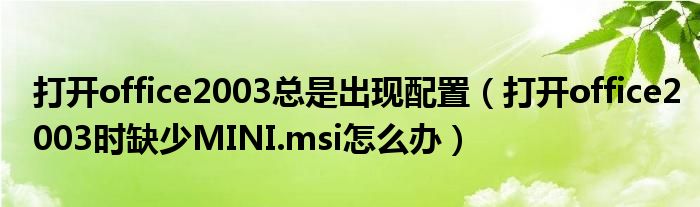 打开office2003总是出现配置（打开office2003时缺少MINI.msi怎么办）