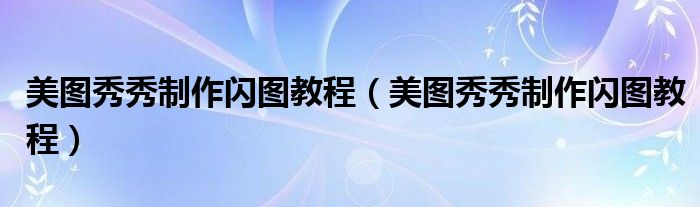 美图秀秀制作闪图教程（美图秀秀制作闪图教程）