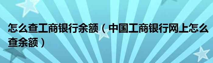 怎么查工商银行余额（中国工商银行网上怎么查余额）