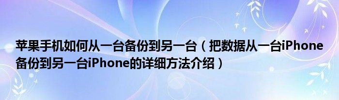 苹果手机如何从一台备份到另一台（把数据从一台iPhone备份到另一台iPhone的详细方法介绍）