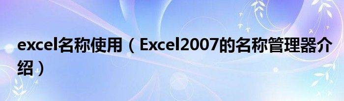 excel名称使用（Excel2007的名称管理器介绍）
