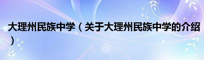 大理州民族中学（关于大理州民族中学的介绍）