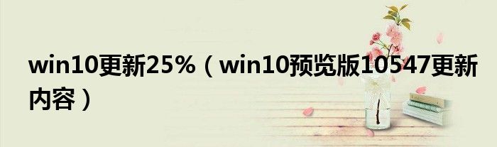 win10更新25%（win10预览版10547更新内容）