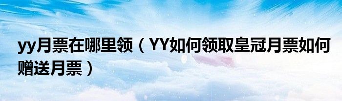 yy月票在哪里领（YY如何领取皇冠月票如何赠送月票）