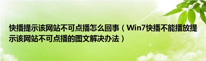 快播提示该网站不可点播怎么回事（Win7快播不能播放提示该网站不可点播的图文解决办法）