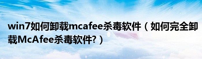 win7如何卸载mcafee杀毒软件（如何完全卸载McAfee杀毒软件?）