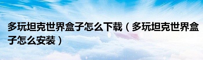 多玩坦克世界盒子怎么下载（多玩坦克世界盒子怎么安装）