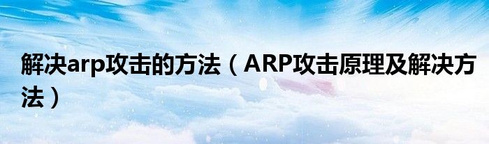 解决arp攻击的方法（ARP攻击原理及解决方法）