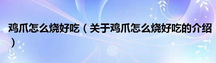 鸡爪怎么烧好吃（关于鸡爪怎么烧好吃的介绍）