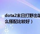 dota2末日打野出装（游戏DOTA的末日守卫的出装装备怎么搭配比较好）