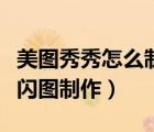 美图秀秀怎么制作闪图（美图秀秀里如何进行闪图制作）