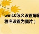 win10怎么设置屏幕保护密码（如何将win10系统屏幕保护程序设置为图片）