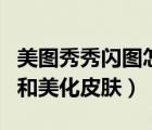 美图秀秀闪图怎么做（美图秀秀怎么制作闪图和美化皮肤）
