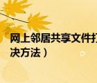 网上邻居共享文件打不开（网上邻居共享文件无法访问的解决方法）