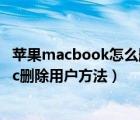 苹果macbook怎么删除用户（Mac怎么删除用户？苹果Mac删除用户方法）