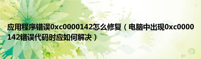 应用程序错误0xc0000142怎么修复（电脑中出现0xc0000142错误代码时应如何解决）