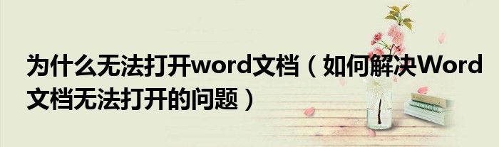 为什么无法打开word文档（如何解决Word文档无法打开的问题）