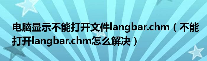 电脑显示不能打开文件langbar.chm（不能打开langbar.chm怎么解决）