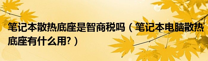 笔记本散热底座是智商税吗（笔记本电脑散热底座有什么用?）
