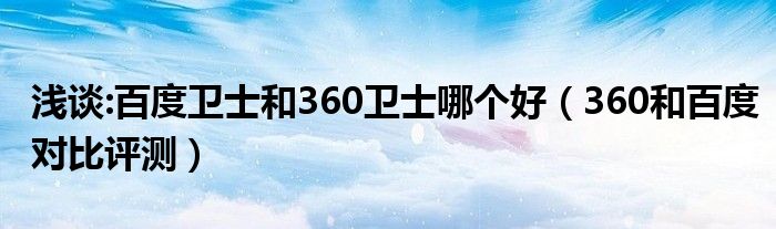 浅谈:百度卫士和360卫士哪个好（360和百度对比评测）