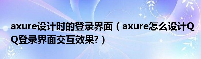 axure设计时的登录界面（axure怎么设计QQ登录界面交互效果?）