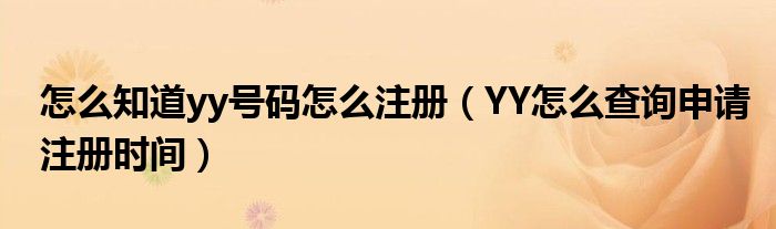 怎么知道yy号码怎么注册（YY怎么查询申请注册时间）
