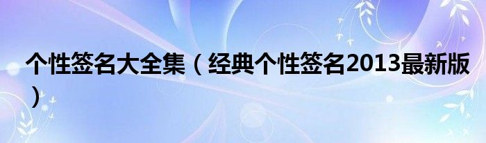 个性签名大全集（经典个性签名2013最新版）