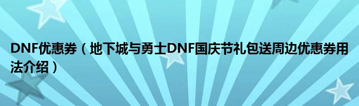 DNF优惠券（地下城与勇士DNF国庆节礼包送周边优惠券用法介绍）