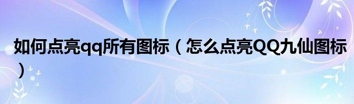 如何点亮qq所有图标（怎么点亮QQ九仙图标）