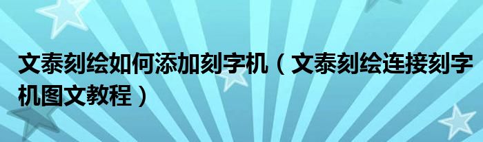 文泰刻绘如何添加刻字机（文泰刻绘连接刻字机图文教程）