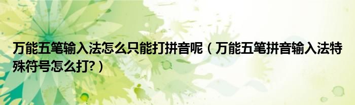 万能五笔输入法怎么只能打拼音呢（万能五笔拼音输入法特殊符号怎么打?）