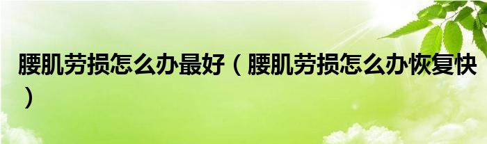 腰肌劳损怎么办最好（腰肌劳损怎么办恢复快）