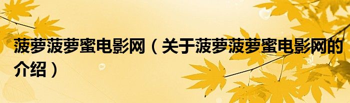 菠萝菠萝蜜电影网（关于菠萝菠萝蜜电影网的介绍）