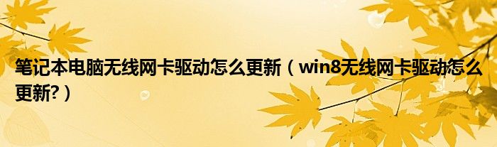 笔记本电脑无线网卡驱动怎么更新（win8无线网卡驱动怎么更新?）