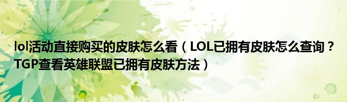 lol活动直接购买的皮肤怎么看（LOL已拥有皮肤怎么查询？TGP查看英雄联盟已拥有皮肤方法）