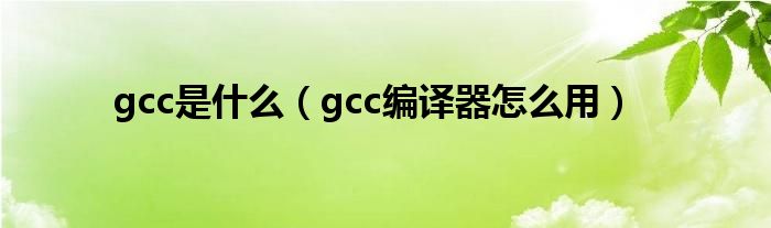 gcc是什么（gcc编译器怎么用）