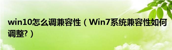 win10怎么调兼容性（Win7系统兼容性如何调整?）