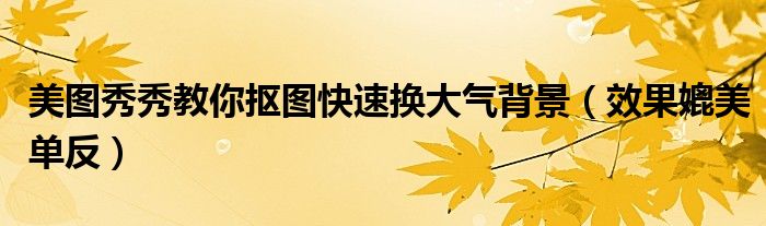 美图秀秀教你抠图快速换大气背景（效果媲美单反）