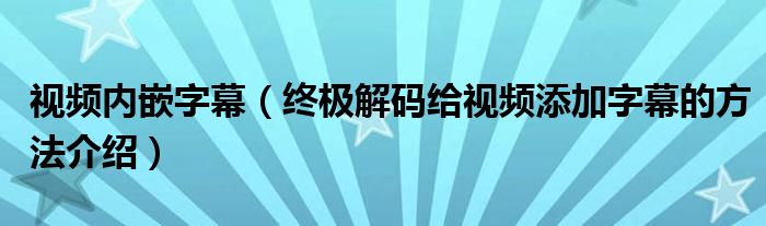 视频内嵌字幕（终极解码给视频添加字幕的方法介绍）