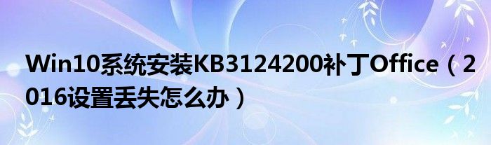 Win10系统安装KB3124200补丁Office（2016设置丢失怎么办）