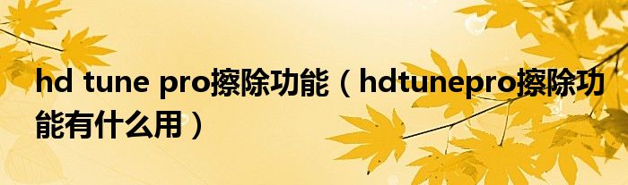 hd tune pro擦除功能（hdtunepro擦除功能有什么用）