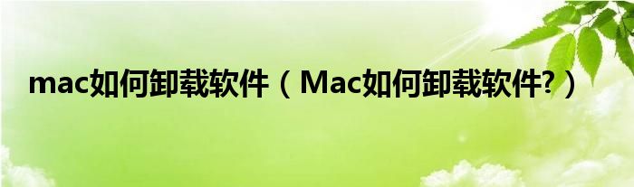 mac如何卸载软件（Mac如何卸载软件?）