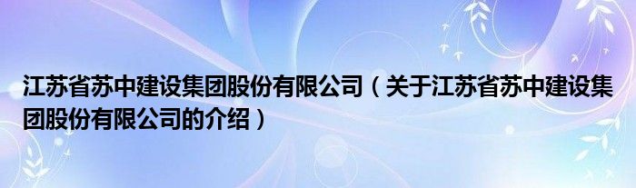 江苏省苏中建设集团股份有限公司（关于江苏省苏中建设集团股份有限公司的介绍）