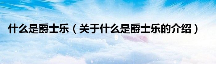 什么是爵士乐（关于什么是爵士乐的介绍）