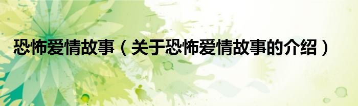恐怖爱情故事（关于恐怖爱情故事的介绍）